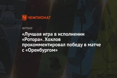 Дмитрий Хохлов - «Лучшая игра в исполнении «Ротора». Хохлов прокомментировал победу в матче с «Оренбургом» - championat.com - Оренбург - Волгоград