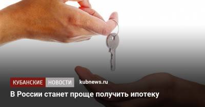 В России станет проще получить ипотеку - kubnews.ru - Россия