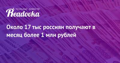 Около 17 тыс россиян получают в месяц более 1 млн рублей - readovka.news - Москва - Санкт-Петербург - Россияне