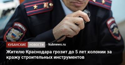Жителю Краснодара грозит до 5 лет колонии за кражу строительных инструментов - kubnews.ru - Россия - Краснодарский край - Краснодар