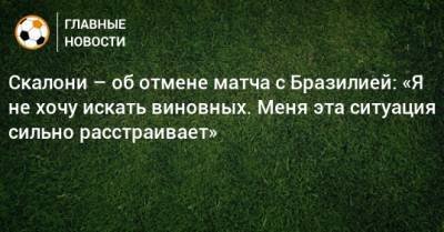 Скалони – об отмене матча с Бразилией: «Я не хочу искать виновных. Меня эта ситуация сильно расстраивает» - bombardir.ru - Бразилия - Аргентина