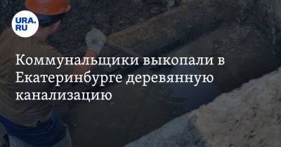 Коммунальщики выкопали в Екатеринбурге деревянную канализацию. Ей почти сто лет - ura.news - Екатеринбург - Свердловская обл.