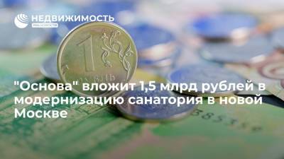 "Основа" вложит 1,5 миллиарда рублей в модернизацию санатория в новой Москве - realty.ria.ru - Москва