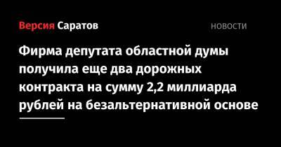Фирма депутата областной думы получила еще два дорожных контракта на сумму 2,2 миллиарда рублей на безальтернативной основе - nversia.ru - Саратовская обл. - Саратов - Волгоград