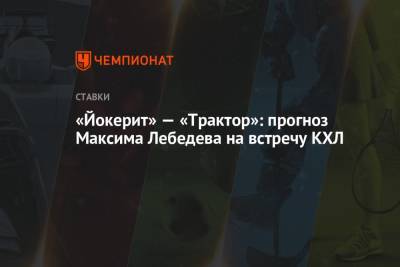 Максим Лебедев - «Йокерит» — «Трактор»: прогноз Максима Лебедева на встречу КХЛ - championat.com