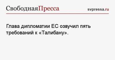 Жозеп Боррель - Глава дипломатии ЕС озвучил пять требований к «Талибану». - svpressa.ru - Афганистан