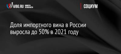Доля импортного вина в России выросла до 50% в 2021 году - ivbg.ru - Россия - Украина - Италия - Грузия - Франция - Испания - Португалия