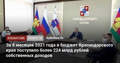 Вениамин Кондратьев - За 8 месяцев 2021 года в бюджет Краснодарского края поступило более 224 млрд рублей собственных доходов - kubnews.ru - Сочи - Краснодарский край