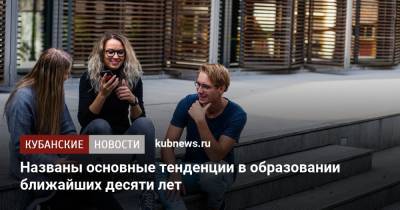 Названы основные тенденции в образовании ближайших десяти лет - kubnews.ru