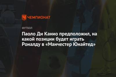 Криштиану Роналду - Паоло Ди Канио предположил, на какой позиции будет играть Роналду в «Манчестер Юнайтед» - championat.com - Италия