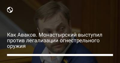 Денис Монастырский - Как Аваков. Монастырский выступил против легализации огнестрельного оружия - liga.net - Украина