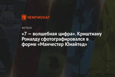 Криштиану Роналду - «7 — волшебная цифра». Криштиану Роналду сфотографировался в форме «Манчестер Юнайтед» - championat.com - Италия - Мадрид