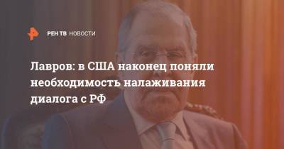 Сергей Лавров - Лавров: в США наконец поняли необходимость налаживания диалога с РФ - ren.tv - Россия - США - Вашингтон
