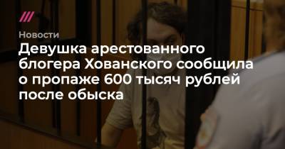 Девушка арестованного блогера Хованского сообщила о пропаже 600 тысяч рублей после обыска - tvrain.ru