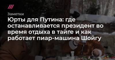 Юрты для Путина: где останавливается президент во время отдыха в тайге и как работает пиар-машина Шойгу - tvrain.ru - Россия - респ. Дагестан