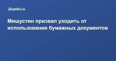 Михаил Мишустин - Мишустин призвал уходить от использования бумажных документов - smartmoney.one