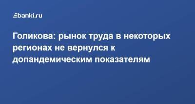 Татьяна Голикова - Голикова: рынок труда в некоторых регионах не вернулся к допандемическим показателям - smartmoney.one - Россия
