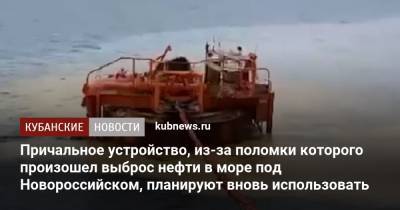 Причальное устройство, из-за поломки которого произошел выброс нефти в море под Новороссийском, планируют вновь использовать - kubnews.ru - Краснодарский край - Новороссийск - Черное Море - Экология