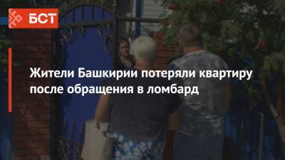 Жители Башкирии потеряли квартиру после обращения в ломбард - bash.news - Башкирия