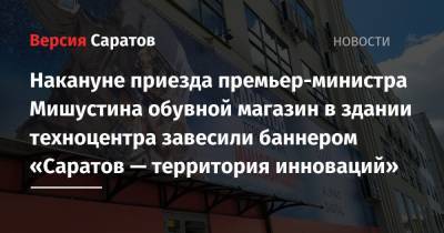 Михаил Мишустин - Роман Бусаргин - Накануне приезда премьер-министра Мишустина обувной магазин в здании техноцентра завесили баннером «Саратов — территория инноваций» - nversia.ru - Россия - Саратовская обл. - Саратов