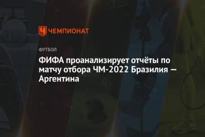 Кристиан Ромеро - Мартинес Эмилиано - ФИФА проанализирует отчёты по матчу отбора ЧМ-2022 Бразилия — Аргентина - championat.com - Бразилия - Аргентина