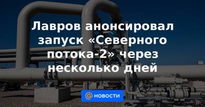 Сергей Лавров - Алексей Миллер - Лавров анонсировал запуск «Северного потока-2» через несколько дней - news.mail.ru - США - Санкт-Петербург