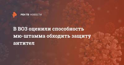 В ВОЗ оценили способность мю-штамма обходить защиту антител - ren.tv - Колумбия