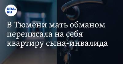 В Тюмени мать обманом переписала на себя квартиру сына-инвалида - ura.news - Россия - Тюмень - Тюменская обл. - округ Центральный, Тюмень
