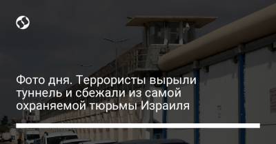 Фото дня. Террористы вырыли туннель и сбежали из самой охраняемой тюрьмы Израиля - liga.net - Украина - Израиль - Палестина