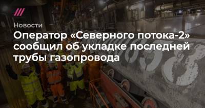Сергей Лавров - Александр Новак - Алексей Миллер - Оператор «Северного потока-2» сообщил об укладке последней трубы газопровода - tvrain.ru - Россия - Германия