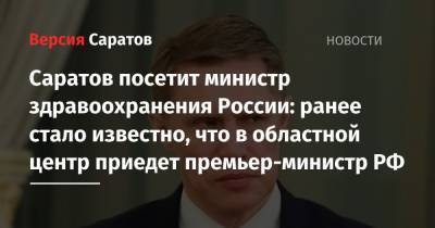Михаил Мишустин - Михаил Мурашко - Олег Костин - Федеральные чиновники в Саратове: стало известно о запланированном визите министра здравоохранения РФ Михаила Мурашко - nversia.ru - Россия - Саратов