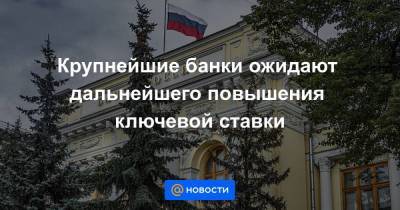Михаил Васильев - Крупнейшие банки ожидают дальнейшего повышения ключевой ставки - smartmoney.one