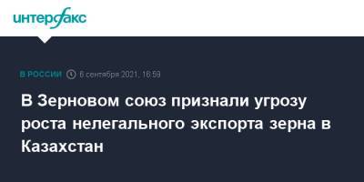 Аркадий Злочевский - В Зерновом союз признали угрозу роста нелегального экспорта зерна в Казахстан - interfax.ru - Москва - Россия - Казахстан
