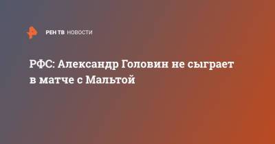 Александр Головин - РФС: Александр Головин не сыграет в матче с Мальтой - ren.tv - Россия - Мальта - Монако - Новогорск