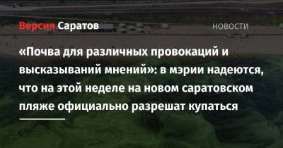 «Почва для различных провокаций и высказываний мнений»: в мэрии надеются, что на этой неделе на новом саратовском пляже официально разрешат купаться - nversia.ru - Саратова