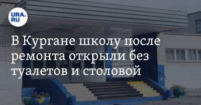 В Кургане школу после ремонта открыли без туалетов и столовой - ura.news - Курган