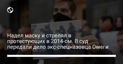 Надел маску и стрелял в протестующих в 2014-ом. В суд передали дело экс-спецназовца Омеги - liga.net - Украина - Киев