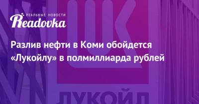 Светлана Радионова - Вагит Алекперов - Разлив нефти в Коми обойдется «Лукойлу» в полмиллиарда рублей - readovka.news - респ. Коми - Экология