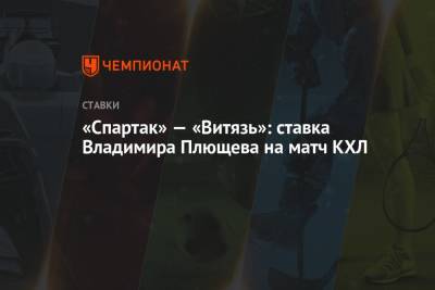 Юрий Бабенко - Владимир Плющев - «Спартак» — «Витязь»: ставка Владимира Плющева на матч КХЛ - championat.com - Москва - Россия - Сочи