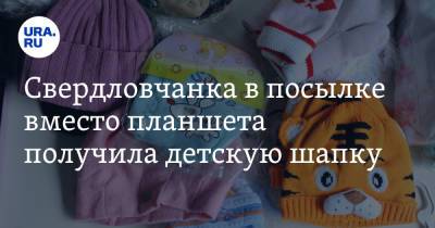 Свердловчанка в посылке вместо планшета получила детскую шапку - ura.news - Россия - Свердловская обл.
