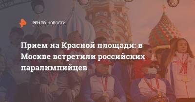 Прием на Красной площади: в Москве встретили российских паралимпийцев - ren.tv - Москва