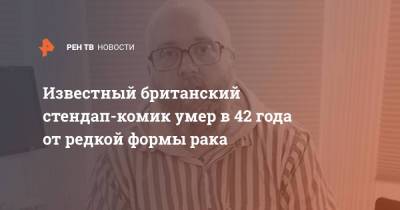 Известный британский стендап-комик умер в 42 года от редкой формы рака - ren.tv - Англия - Великобритания - Twitter