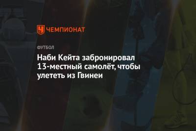 Наби Кейт - Наби Кейта забронировал 13-местный самолёт, чтобы улететь из Гвинеи - championat.com - Гвинея - Конакри