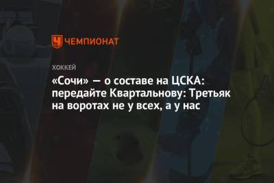 Дмитрий Квартальнов - «Сочи» — о составе на ЦСКА: передайте Квартальнову: Третьяк на воротах не у всех, а у нас - championat.com - Сочи