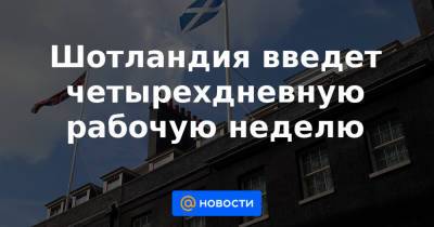 Шотландия введет четырехдневную рабочую неделю - news.mail.ru - Шотландия