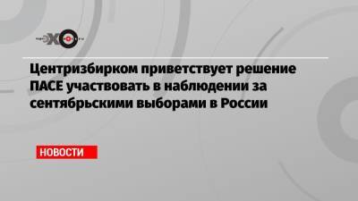 Элла Памфилова - Центризбирком приветствует решение ПАСЕ участвовать в наблюдении за сентябрьскими выборами в России - echo.msk.ru - Москва - Россия