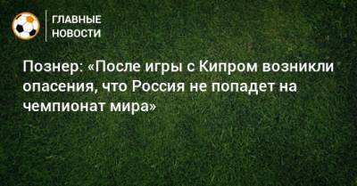 Владимир Познер - Валерий Карпин - Познер: «После игры с Кипром возникли опасения, что Россия не попадет на чемпионат мира» - bombardir.ru - Россия - Хорватия - Кипр