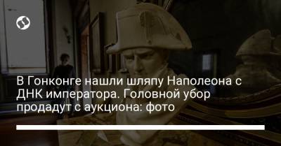 В Гонконге нашли шляпу Наполеона с ДНК императора. Головной убор продадут с аукциона: фото - liga.net - Украина - Гонконг - Гонконг - Лондон - Париж
