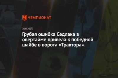 Лаури Марьямяка - Лукаш Седлак - Грубая ошибка Седлака в овертайме привела к победной шайбе в ворота «Трактора» - championat.com - Челябинск - Рига