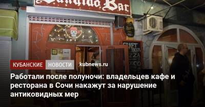 Работали после полуночи: владельцев кафе и ресторана в Сочи накажут за нарушение антиковидных мер - kubnews.ru - Сочи - Краснодарский край